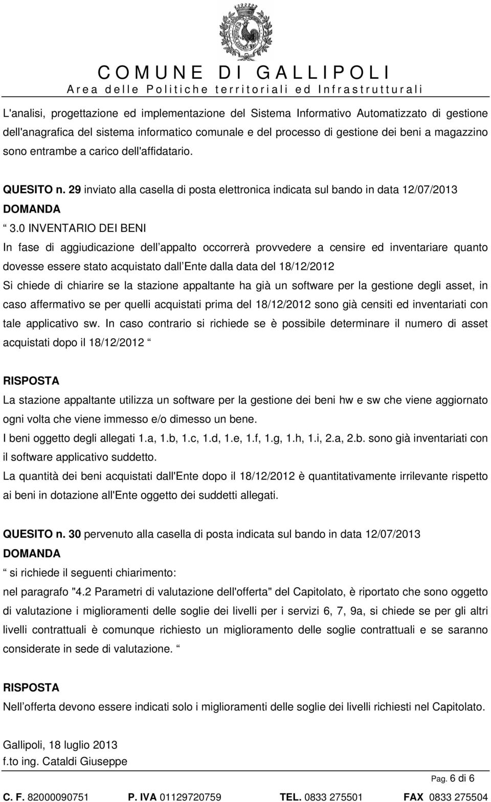 0 INVENTARIO DEI BENI In fase di aggiudicazione dell appalto occorrerà provvedere a censire ed inventariare quanto dovesse essere stato acquistato dall Ente dalla data del 18/12/2012 Si chiede di