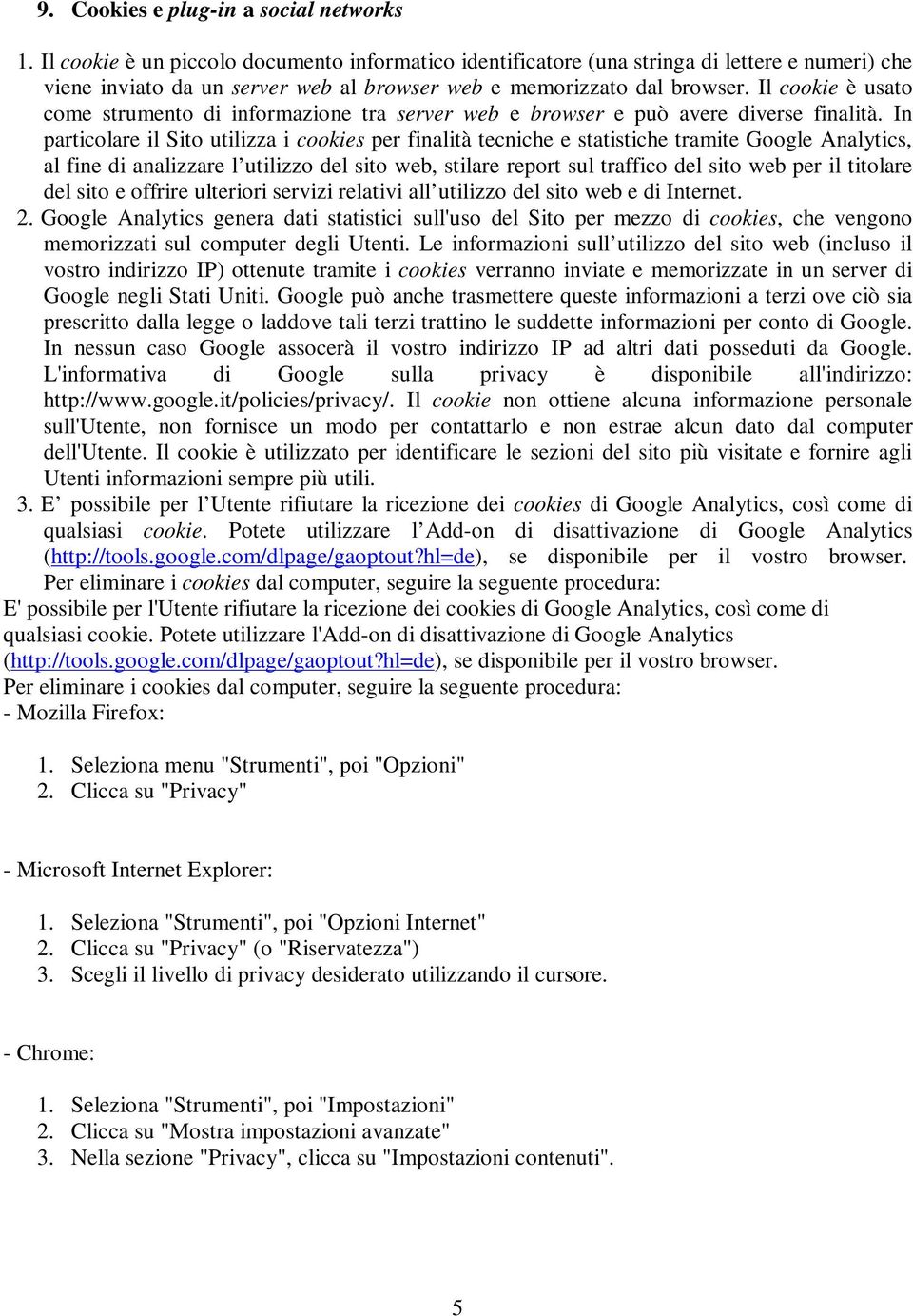 Il cookie è usato come strumento di informazione tra server web e browser e può avere diverse finalità.