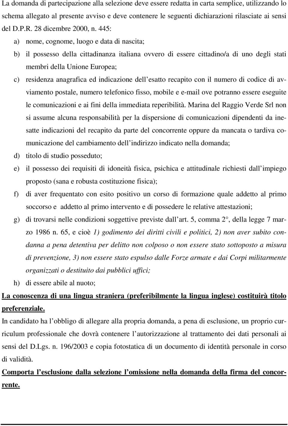 445: a) nome, cognome, luogo e data di nascita; b) il possesso della cittadinanza italiana ovvero di essere cittadino/a di uno degli stati membri della Unione Europea; c) residenza anagrafica ed