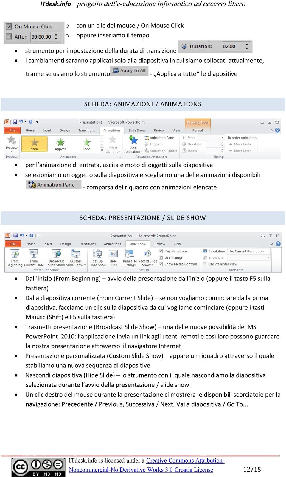 selezioniamo un oggetto sulla diapositiva e scegliamo una delle animazioni disponibili - comparsa del riquadro con animazioni elencate SCHEDA: PRESENTAZIONE / SLIDE SHOW Dall inizio (From Beginning)