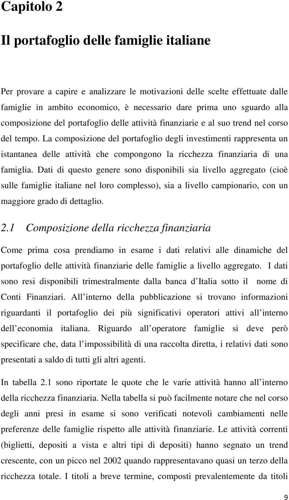 La composizione del portafoglio degli investimenti rappresenta un istantanea delle attività che compongono la ricchezza finanziaria di una famiglia.