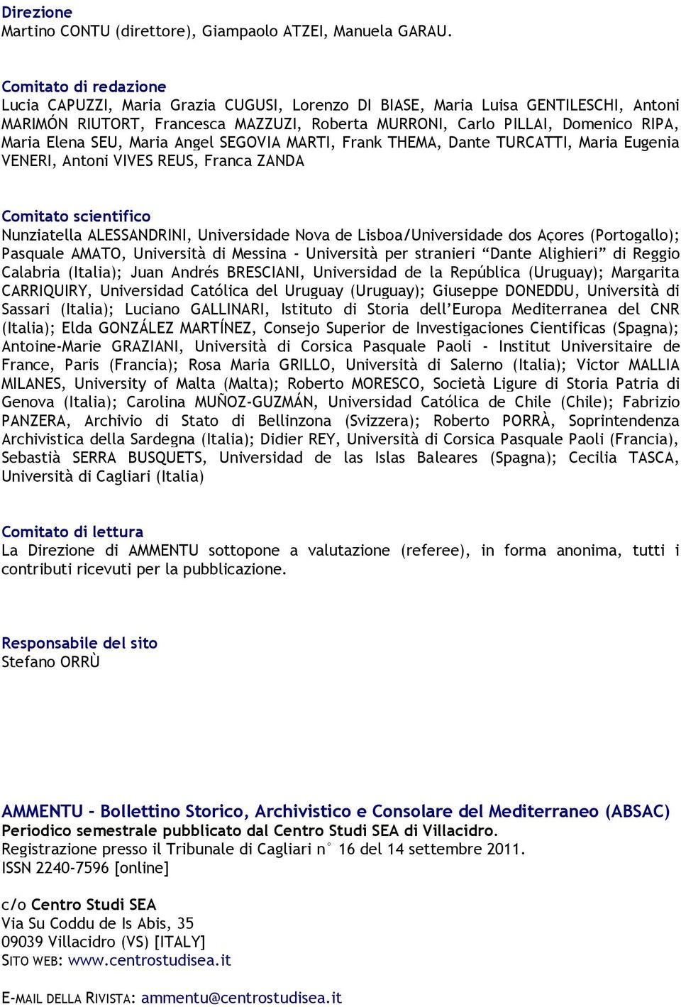 Elena SEU, Maria Angel SEGOVIA MARTI, Frank THEMA, Dante TURCATTI, Maria Eugenia VENERI, Antoni VIVES REUS, Franca ZANDA Comitato scientifico Nunziatella ALESSANDRINI, Universidade Nova de