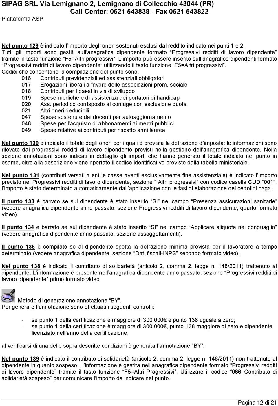 L importo può essere inserito sull anagrafico dipendenti formato Progressivi redditi di lavoro dipendente utilizzando il tasto funzione F5=Altri progressivi.