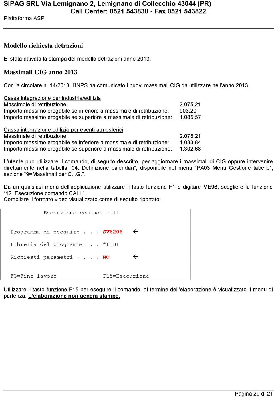 075,21 Importo massimo erogabile se inferiore a massimale di retribuzione: 903,20 Importo massimo erogabile se superiore a massimale di retribuzione: 1.