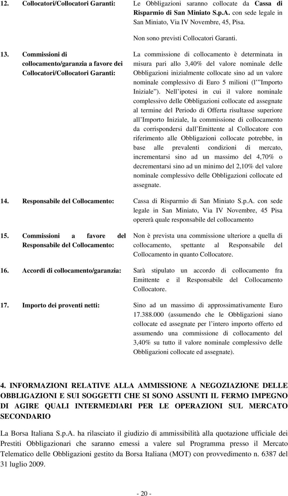 Commissioni di collocamento/garanzia a favore dei Collocatori/Collocatori Garanti: La commissione di collocamento è determinata in misura pari allo 3,40% del valore nominale delle Obbligazioni