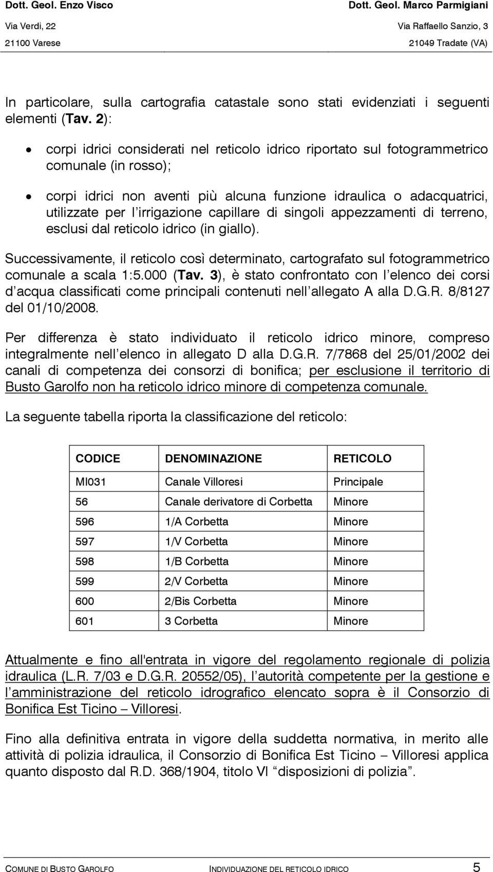 capillare di singoli appezzamenti di terreno, esclusi dal reticolo idrico (in giallo). Successivamente, il reticolo così determinato, cartografato sul fotogrammetrico comunale a scala 1:5.000 (Tav.