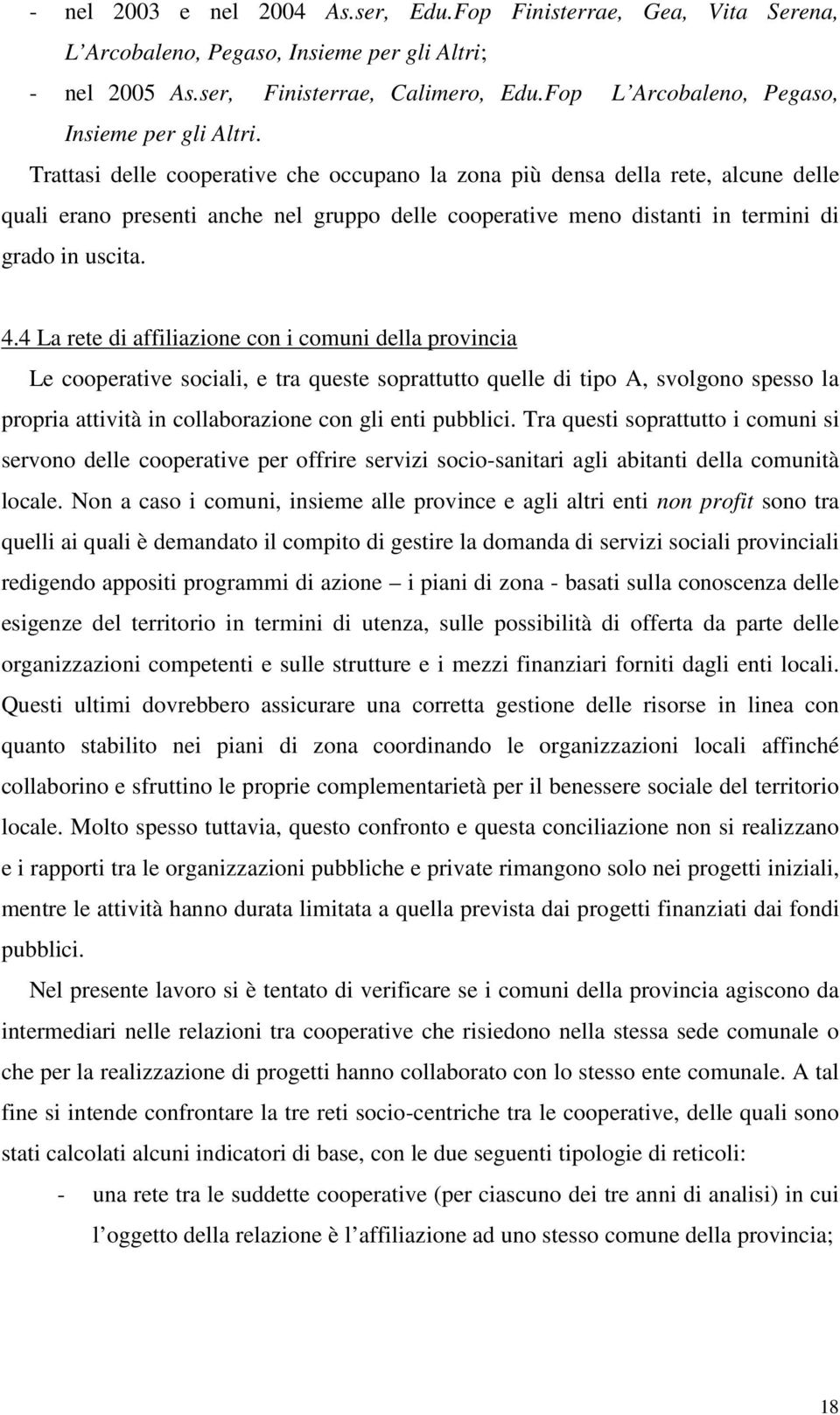 Trattasi delle cooperative che occupano la zona più densa della rete, alcune delle quali erano presenti anche nel gruppo delle cooperative meno distanti in termini di grado in uscita. 4.