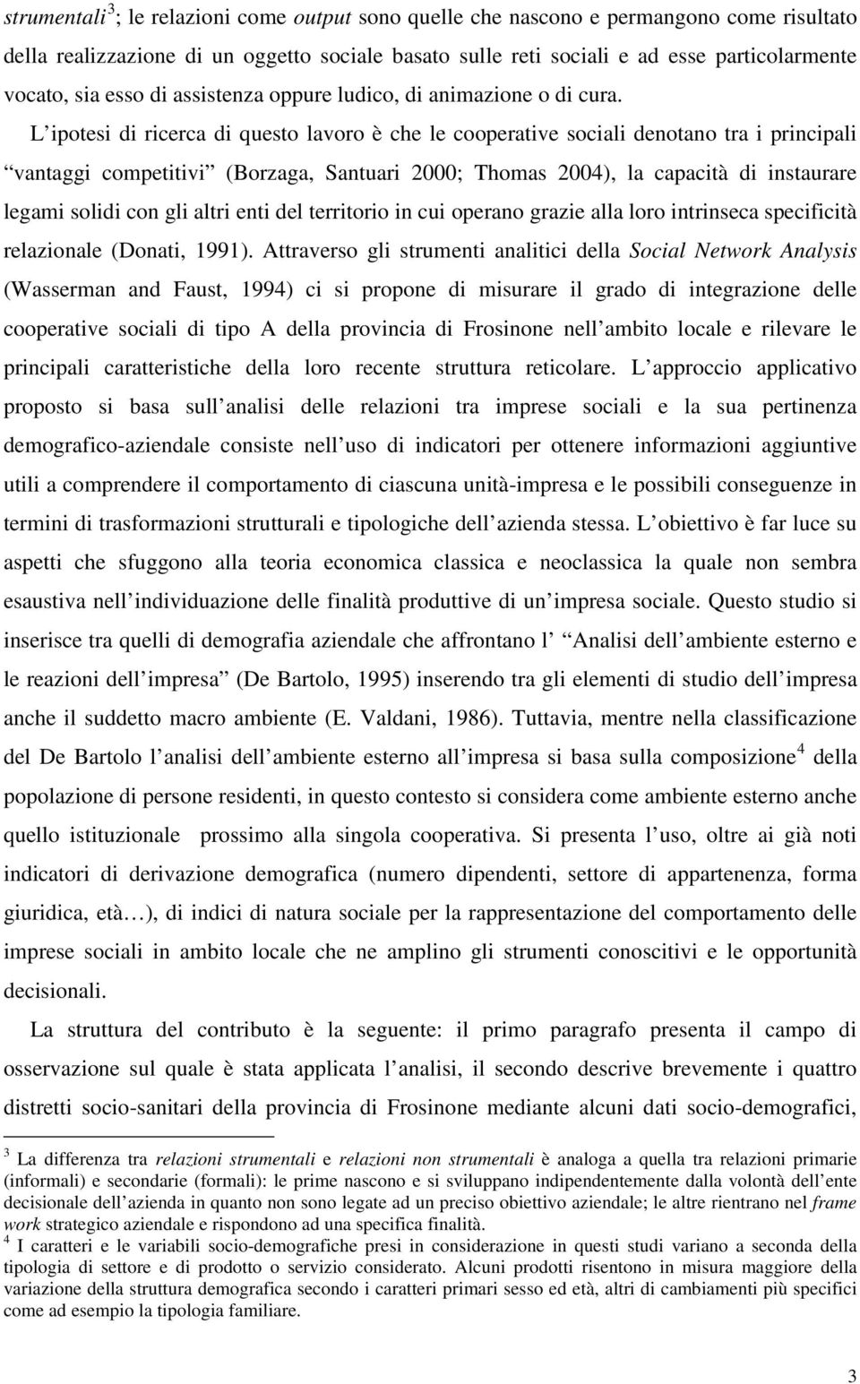 L ipotesi di ricerca di questo lavoro è che le cooperative sociali denotano tra i principali vantaggi competitivi (Borzaga, Santuari 2000; Thomas 2004), la capacità di instaurare legami solidi con