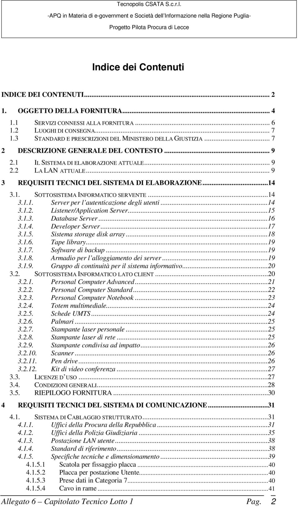 .. 9 3 REQUISITI TECNICI DEL SISTEMA DI ELABORAZIONE...14 3.1. SOTTOSISTEMA INFORMATICO SERVENTE...14 3.1.1. Server per l autenticazione degli utenti...14 3.1.2. Listener/Application Server...15 3.1.3. Database Server.