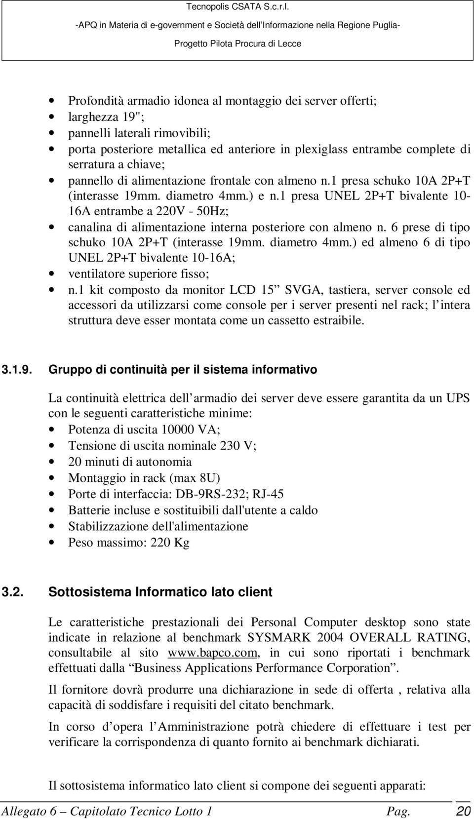 1 presa UNEL 2P+T bivalente 10-16A entrambe a 220V - 50Hz; canalina di alimentazione interna posteriore con almeno n. 6 prese di tipo schuko 10A 2P+T (interasse 19mm. diametro 4mm.