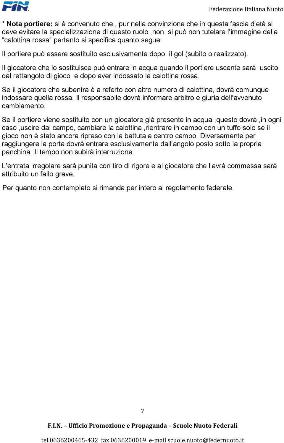 Il giocatore che lo sostituisce può entrare in acqua quando il portiere uscente sarà uscito dal rettangolo di gioco e dopo aver indossato la calottina rossa.