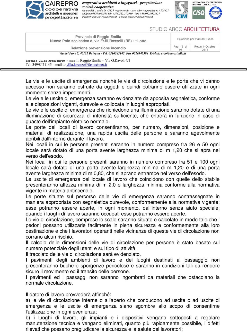 Le vie e le uscite di emergenza saranno evidenziate da apposita segnaletica, conforme alle disposizioni vigenti, durevole e collocata in luoghi appropriati.