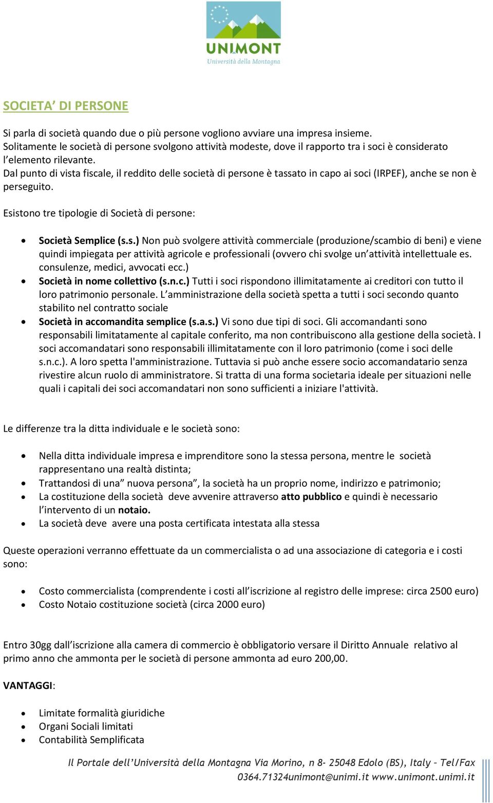 Dal punto di vista fiscale, il reddito delle società di persone è tassato in capo ai soci (IRPEF), anche se non è perseguito. Esistono tre tipologie di Società di persone: Società Semplice (s.s.) Non può svolgere attività commerciale (produzione/scambio di beni) e viene quindi impiegata per attività agricole e professionali (ovvero chi svolge un attività intellettuale es.