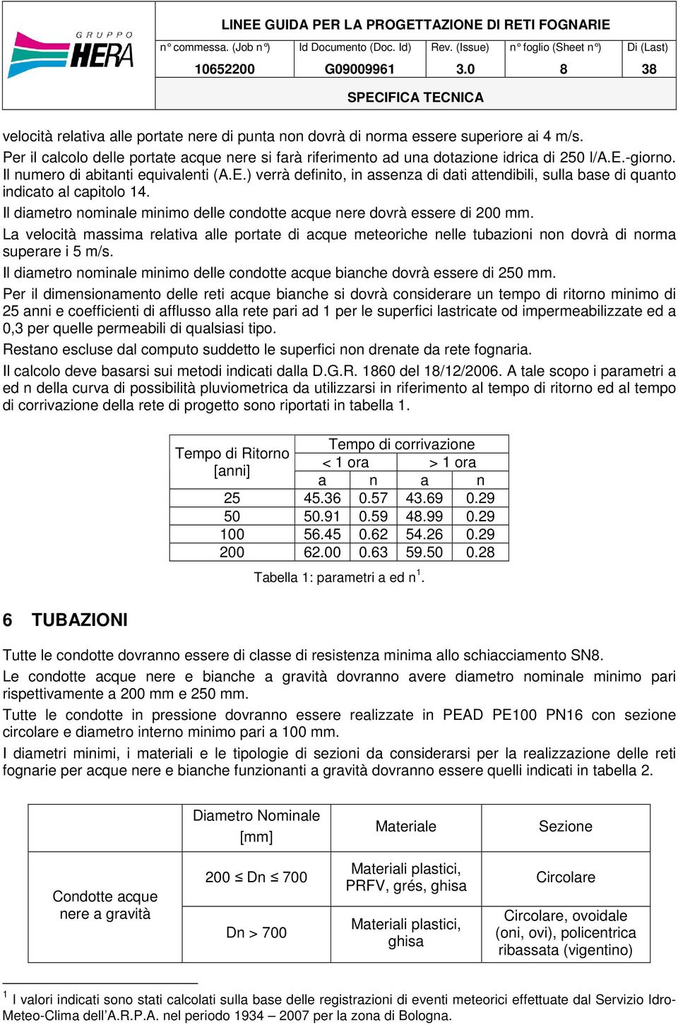 Il diametro nominale minimo delle condotte acque nere dovrà essere di 200 mm. La velocità massima relativa alle portate di acque meteoriche nelle tubazioni non dovrà di norma superare i 5 m/s.