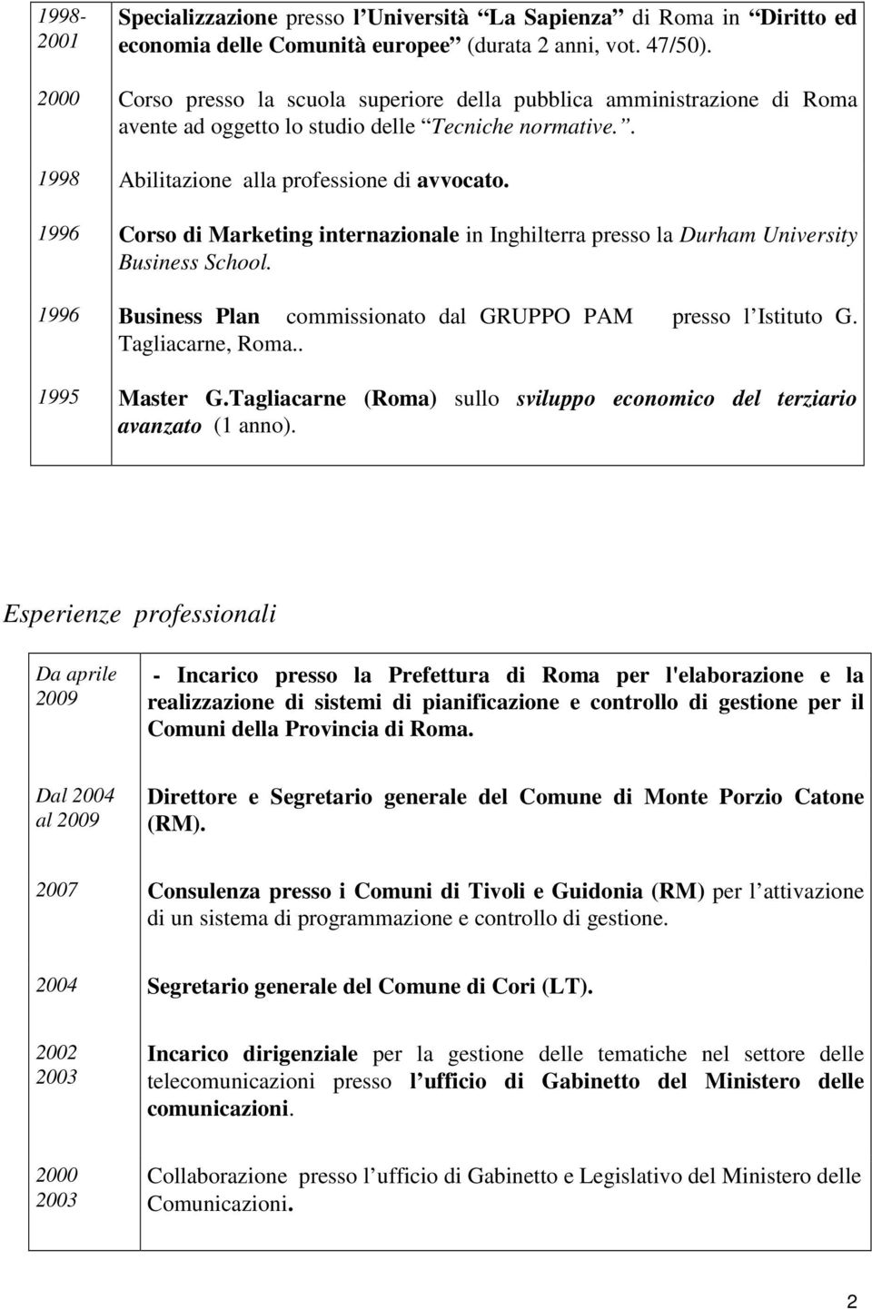 1996 Corso di Marketing internazionale in Inghilterra presso la Durham University Business School. 1996 Business Plan commissionato dal GRUPPO PAM presso l Istituto G. Tagliacarne, Roma.