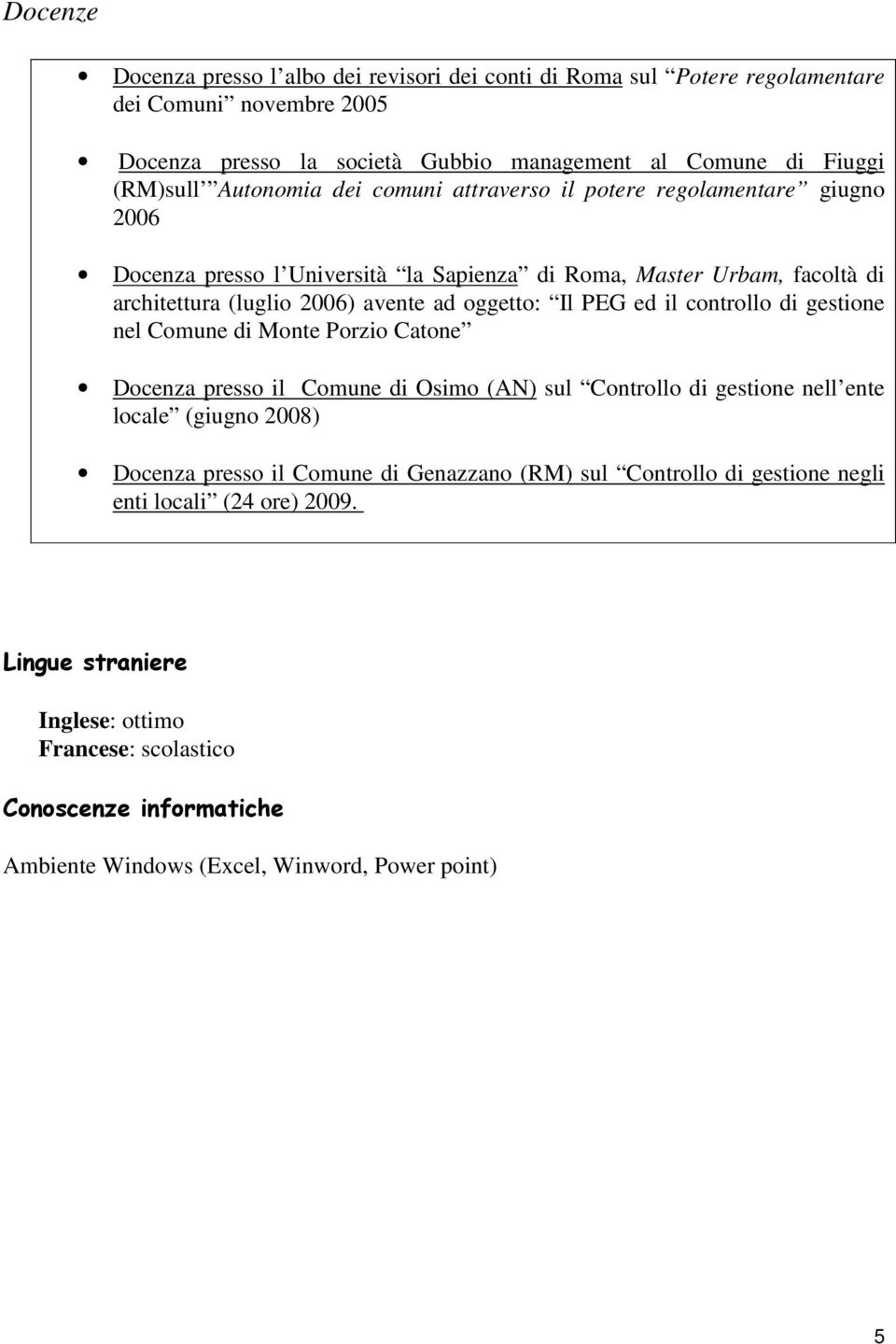 PEG ed il controllo di gestione nel Comune di Monte Porzio Catone Docenza presso il Comune di Osimo (AN) sul Controllo di gestione nell ente locale (giugno 2008) Docenza presso il Comune di