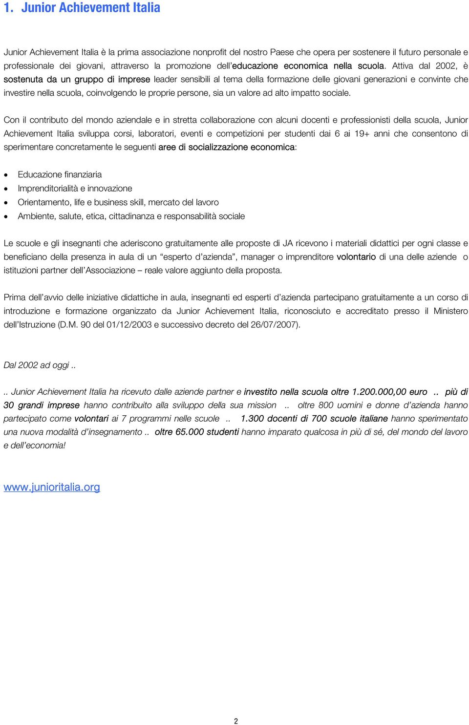 Attiva dal 2002, è sostenuta da un gruppo di imprese leader sensibili al tema della formazione delle giovani generazioni e convinte che investire nella scuola, coinvolgendo le proprie persone, sia un