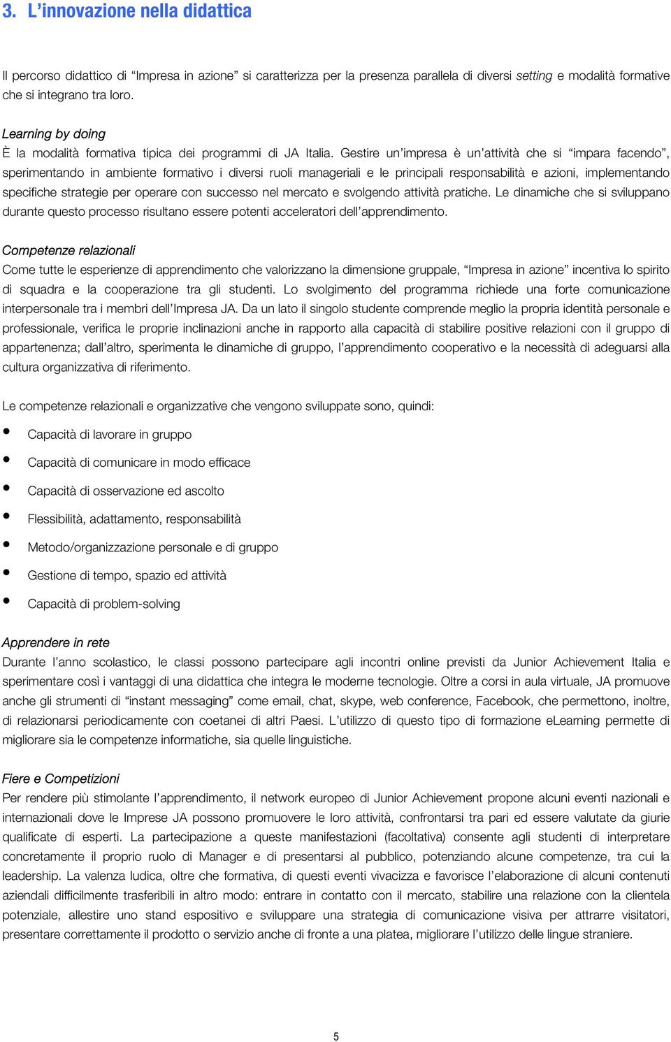 Gestire un impresa è un attività che si impara facendo, sperimentando in ambiente formativo i diversi ruoli manageriali e le principali responsabilità e azioni, implementando specifiche strategie per