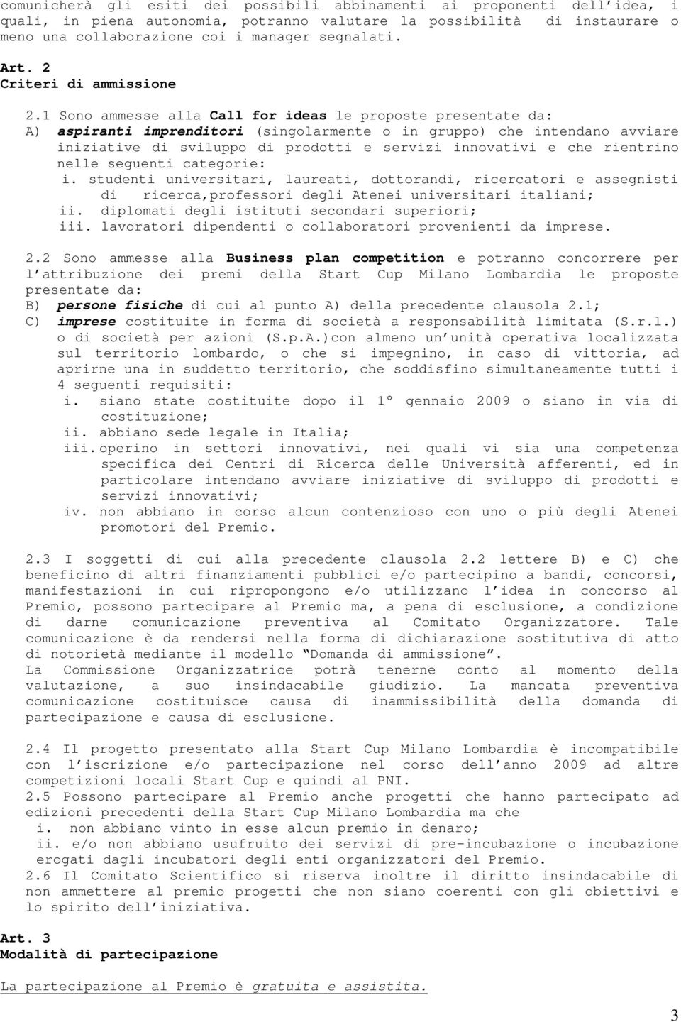 1 Sono ammesse alla Call for ideas le proposte presentate da: A) aspiranti imprenditori (singolarmente o in gruppo) che intendano avviare iniziative di sviluppo di prodotti e servizi innovativi e che