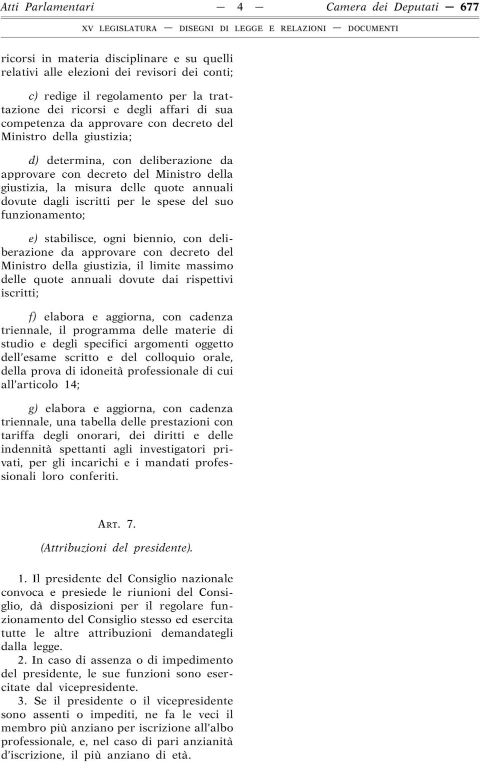 dovute dagli iscritti per le spese del suo funzionamento; e) stabilisce, ogni biennio, con deliberazione da approvare con decreto del Ministro della giustizia, il limite massimo delle quote annuali