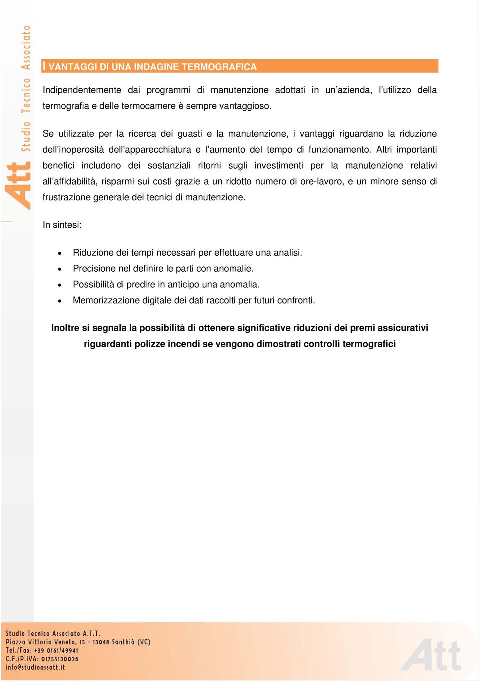 Altri importanti benefici includono dei sostanziali ritorni sugli investimenti per la manutenzione relativi all affidabilità, risparmi sui costi grazie a un ridotto numero di ore-lavoro, e un minore