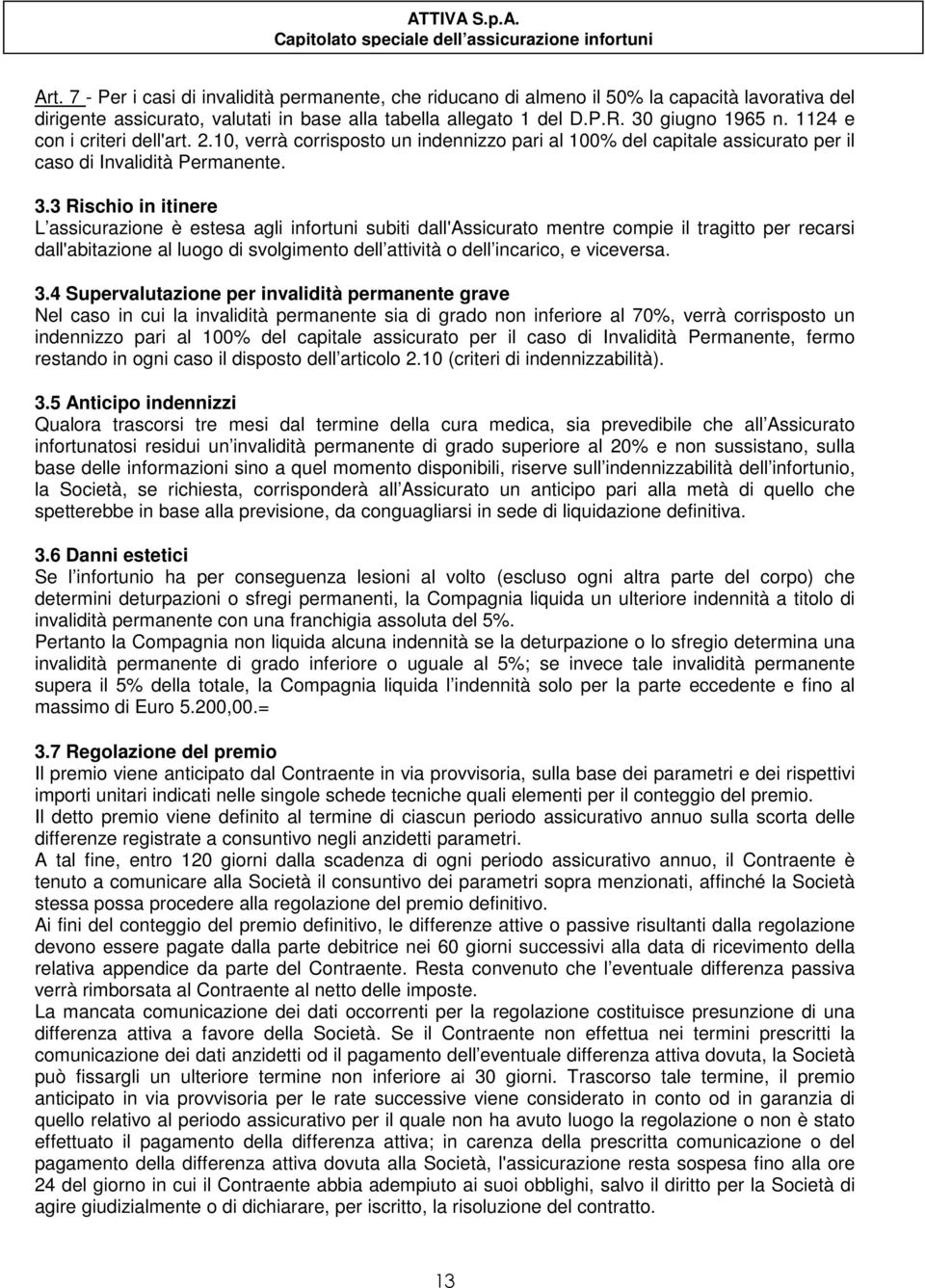 3 Rischio in itinere L assicurazione è estesa agli infortuni subiti dall'assicurato mentre compie il tragitto per recarsi dall'abitazione al luogo di svolgimento dell attività o dell incarico, e