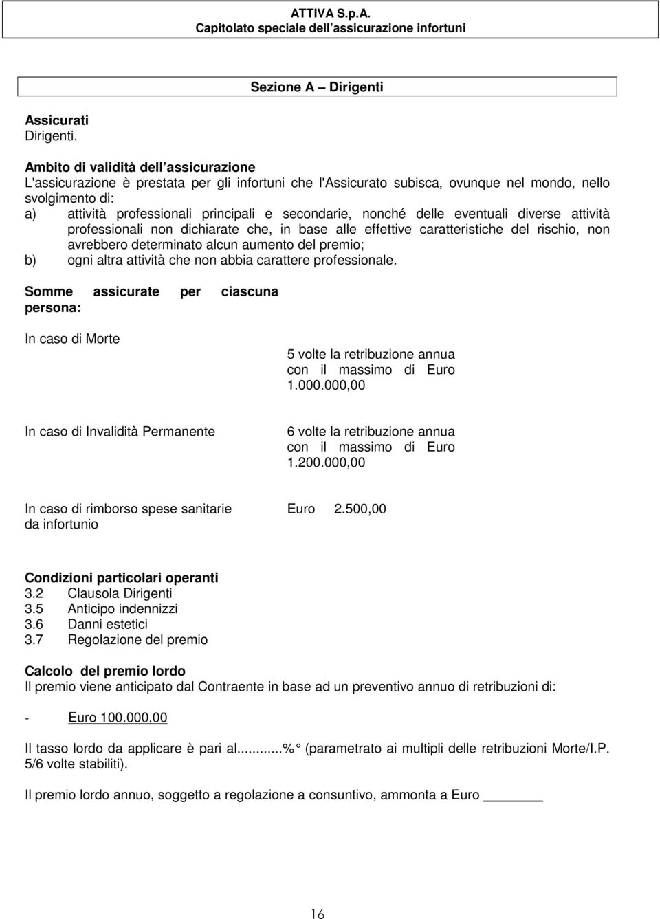 secondarie, nonché delle eventuali diverse attività professionali non dichiarate che, in base alle effettive caratteristiche del rischio, non avrebbero determinato alcun aumento del premio; b) ogni