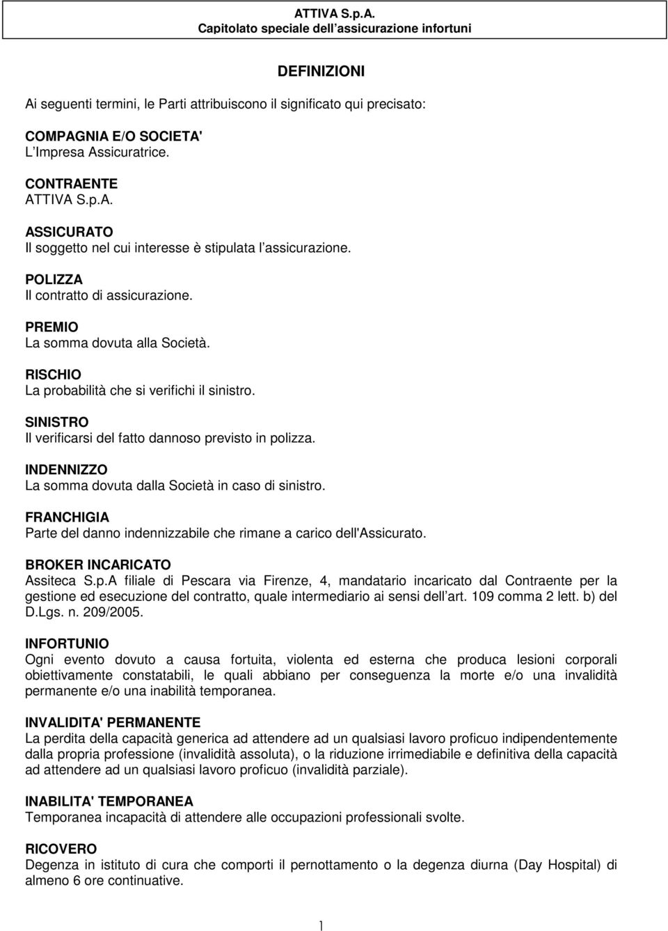 INDENNIZZO La somma dovuta dalla Società in caso di sinistro. FRANCHIGIA Parte del danno indennizzabile che rimane a carico dell'assicurato. BROKER INCARICATO Assiteca S.p.