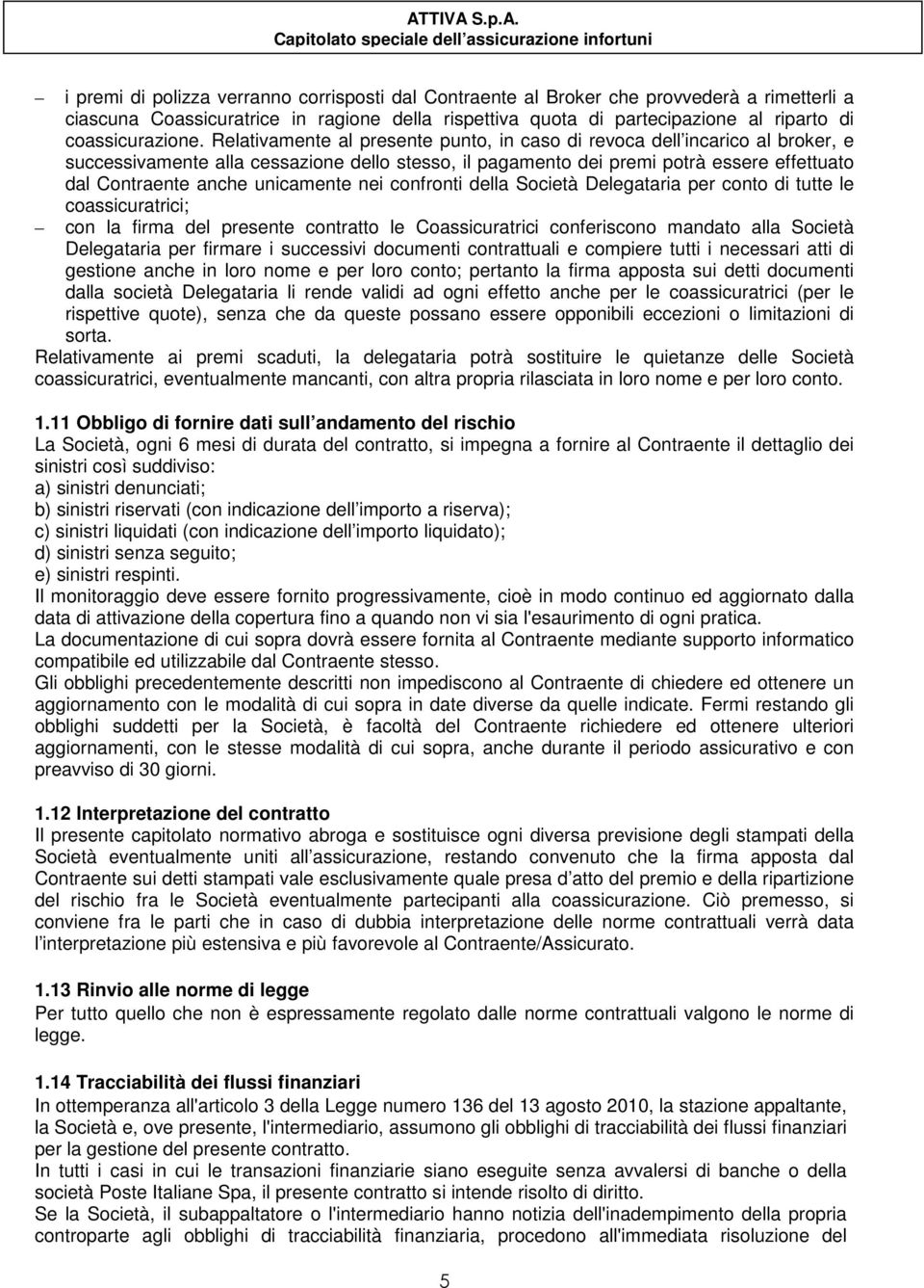 Relativamente al presente punto, in caso di revoca dell incarico al broker, e successivamente alla cessazione dello stesso, il pagamento dei premi potrà essere effettuato dal Contraente anche