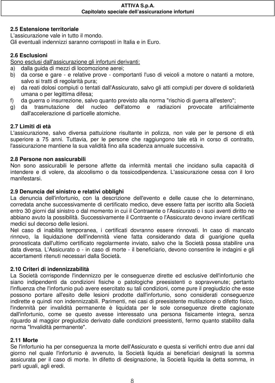 natanti a motore, salvo si tratti di regolarità pura; e) da reati dolosi compiuti o tentati dall'assicurato, salvo gli atti compiuti per dovere di solidarietà umana o per legittima difesa; f) da