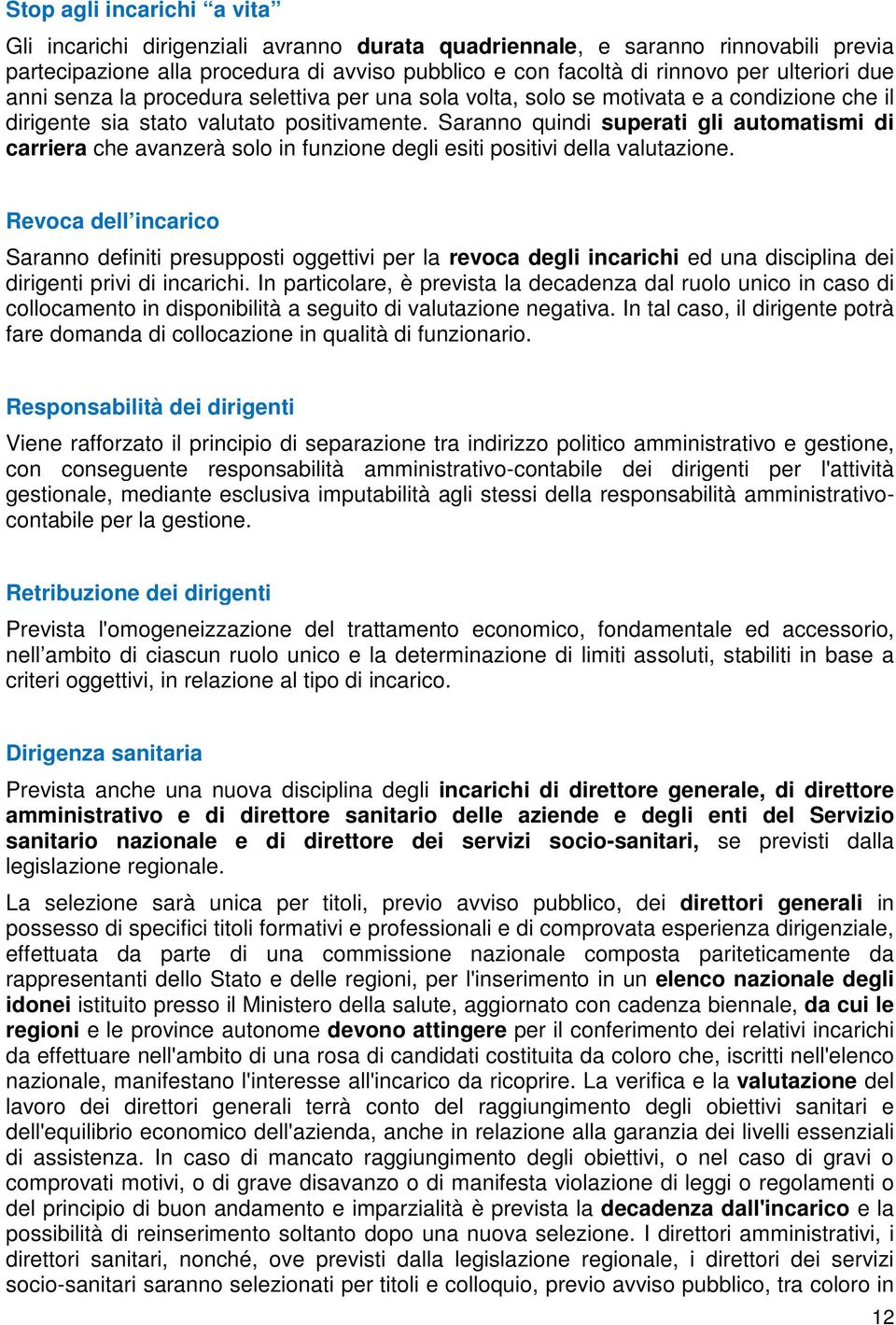 Saranno quindi superati gli automatismi di carriera che avanzerà solo in funzione degli esiti positivi della valutazione.