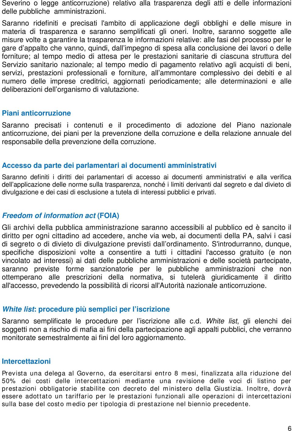 Inoltre, saranno soggette alle misure volte a garantire la trasparenza le informazioni relative: alle fasi del processo per le gare d appalto che vanno, quindi, dall impegno di spesa alla conclusione