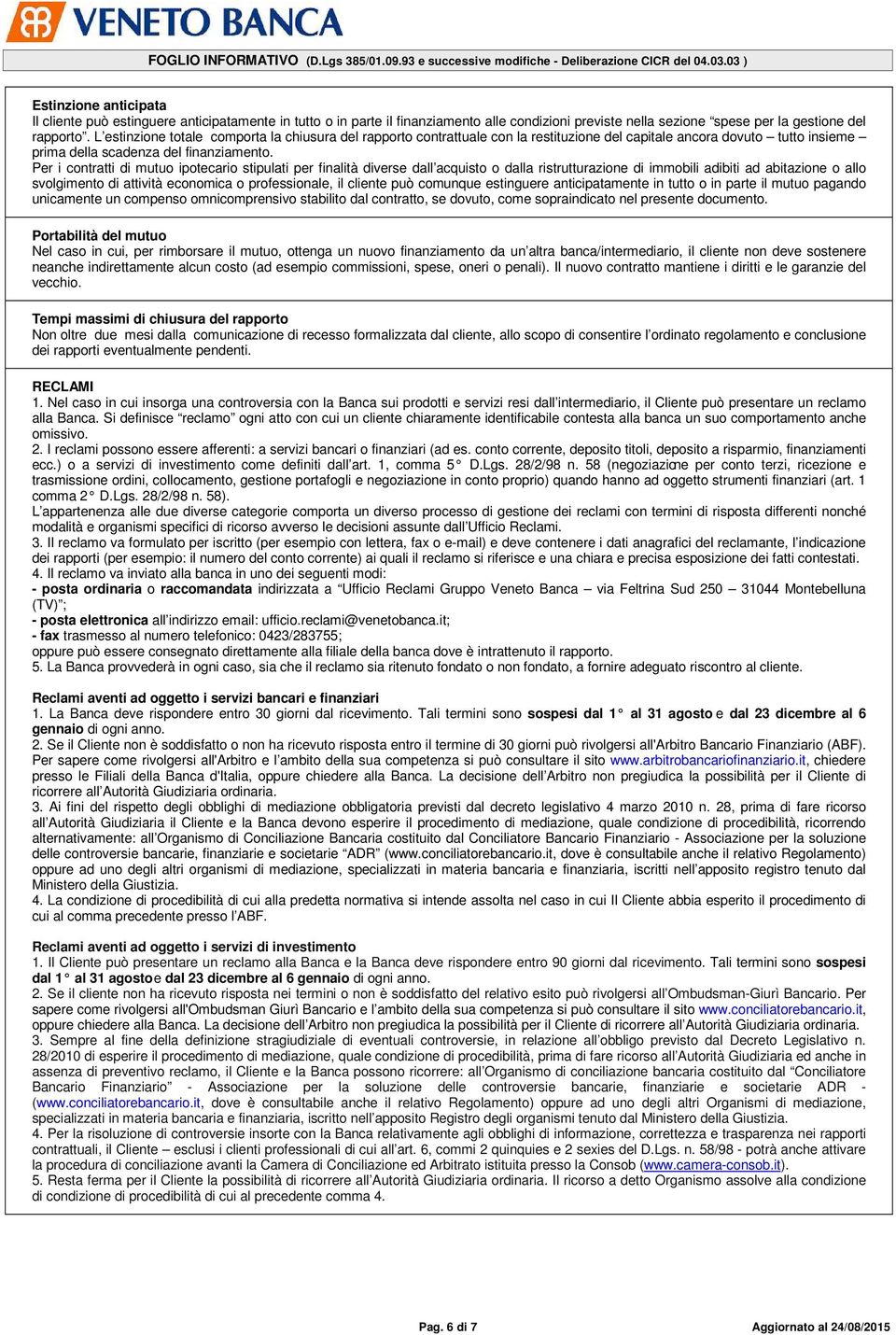 Per i contratti di mutuo ipotecario stipulati per finalità diverse dall acquisto o dalla ristrutturazione di immobili adibiti ad abitazione o allo svolgimento di attività economica o professionale,