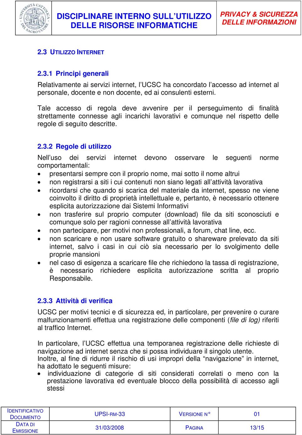 2 Regole di utilizzo Nell uso dei servizi internet devono osservare le seguenti norme comportamentali: presentarsi sempre con il proprio nome, mai sotto il nome altrui non registrarsi a siti i cui