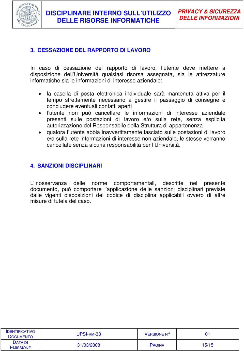 eventuali contatti aperti l utente non può cancellare le informazioni di interesse aziendale presenti sulle postazioni di lavoro e/o sulla rete, senza esplicita autorizzazione del Responsabile della