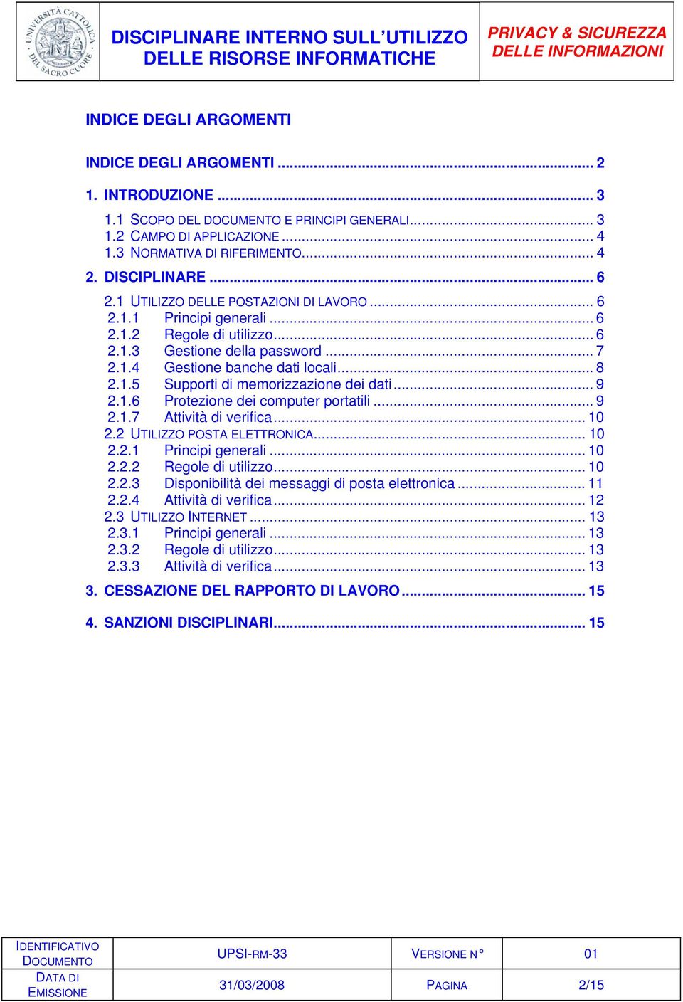 .. 9 2.1.6 Protezione dei computer portatili... 9 2.1.7 Attività di verifica... 10 2.2 UTILIZZO POSTA ELETTRONICA... 10 2.2.1 Principi generali... 10 2.2.2 Regole di utilizzo... 10 2.2.3 Disponibilità dei messaggi di posta elettronica.