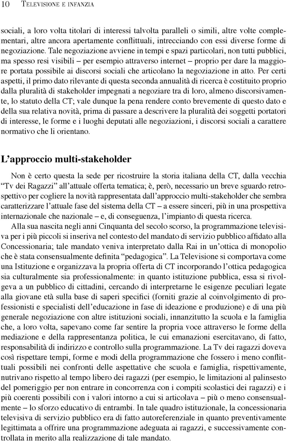 Tale negoziazione avviene in tempi e spazi particolari, non tutti pubblici, ma spesso resi visibili per esempio attraverso internet proprio per dare la maggiore portata possibile ai discorsi sociali