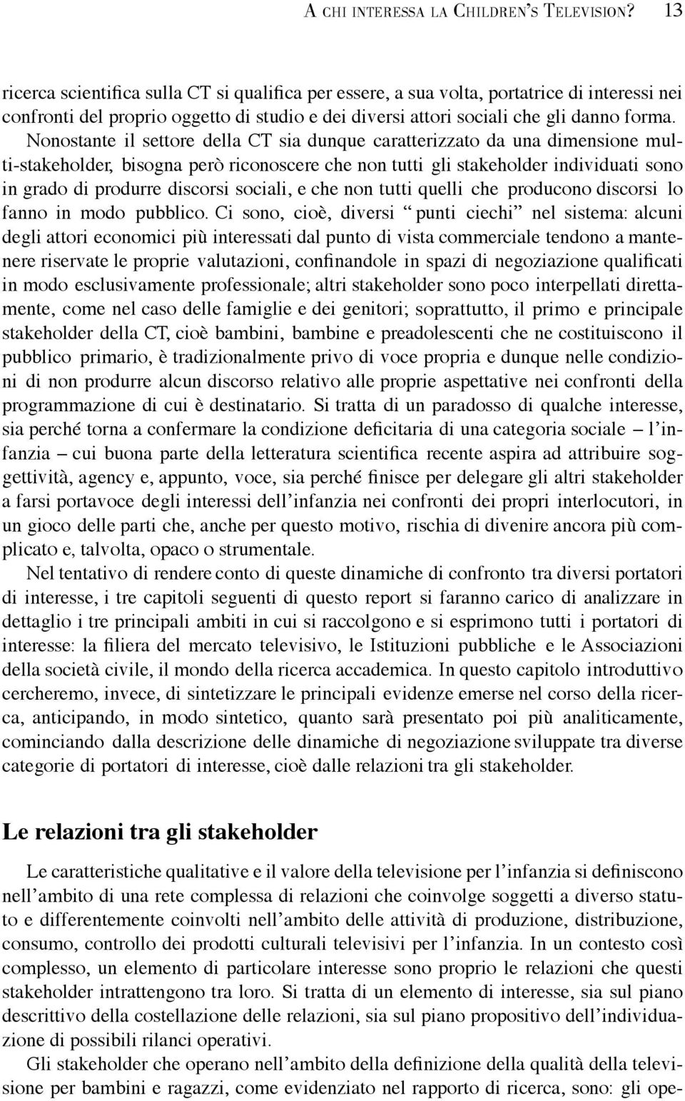 Nonostante il settore della CT sia dunque caratterizzato da una dimensione multi-stakeholder, bisogna però riconoscere che non tutti gli stakeholder individuati sono in grado di produrre discorsi