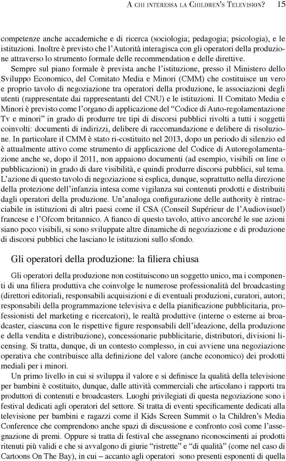 Sempre sul piano formale è prevista anche l istituzione, presso il Ministero dello Sviluppo Economico, del Comitato Media e Minori (CMM) che costituisce un vero e proprio tavolo di negoziazione tra