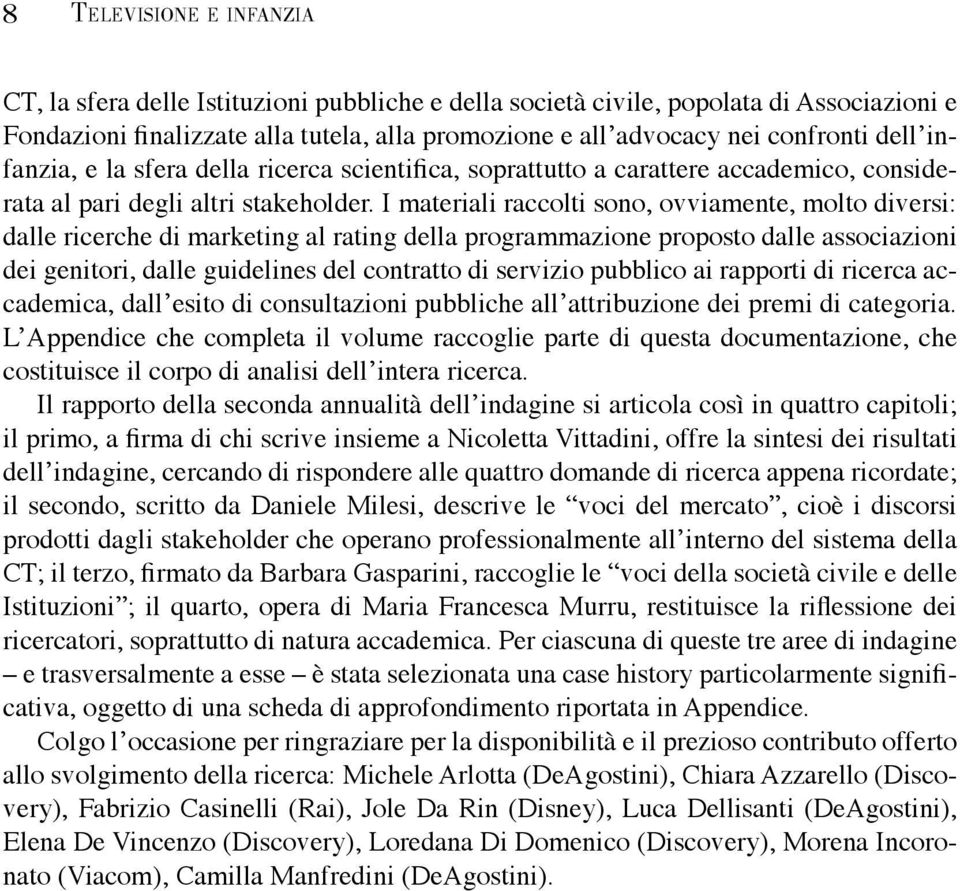 I materiali raccolti sono, ovviamente, molto diversi: dalle ricerche di marketing al rating della programmazione proposto dalle associazioni dei genitori, dalle guidelines del contratto di servizio