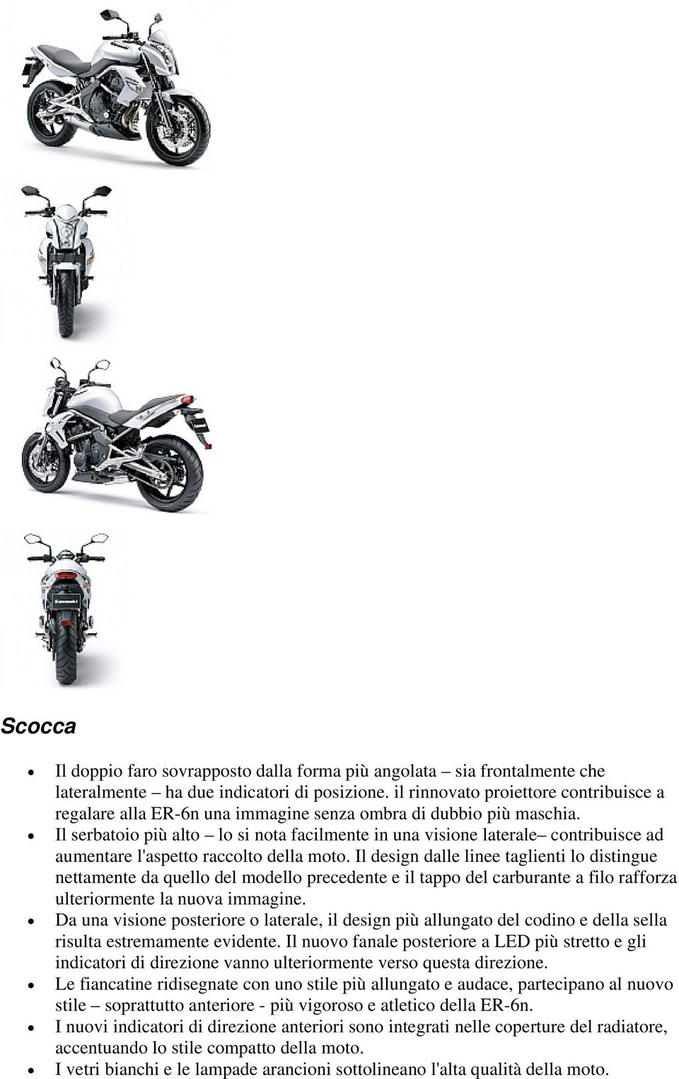 Il serbatoio più alto lo si nota facilmente in una visione laterale contribuisce ad aumentare l'aspetto raccolto della moto.