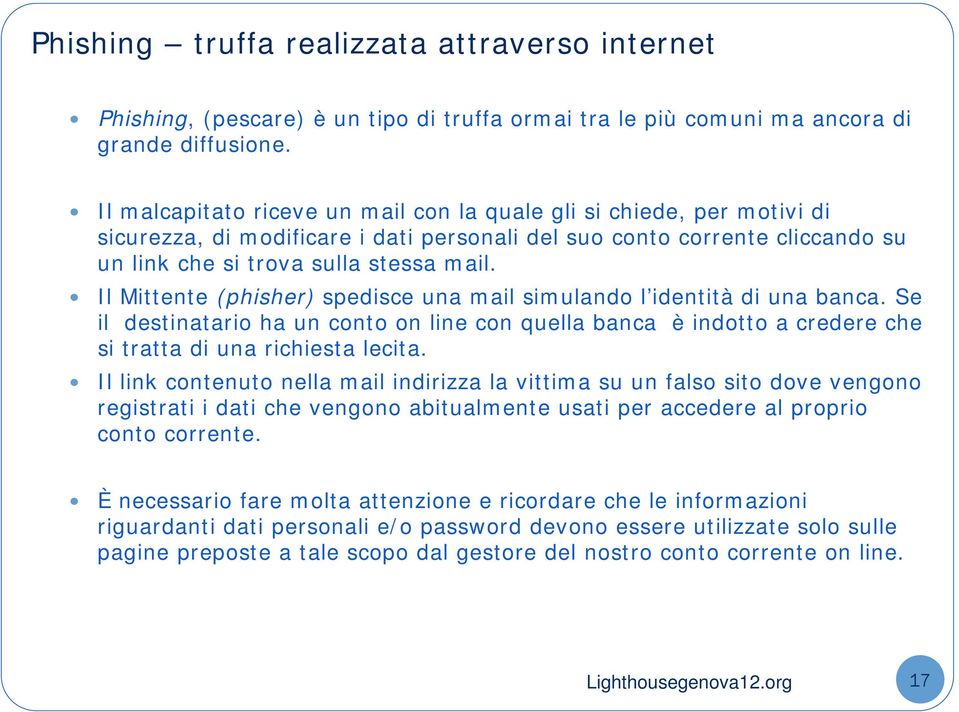 Il Mittente (phisher) spedisce una mail simulando l identità di una banca. Se il destinatario ha un conto on line con quella banca è indotto a credere che si tratta di una richiesta lecita.