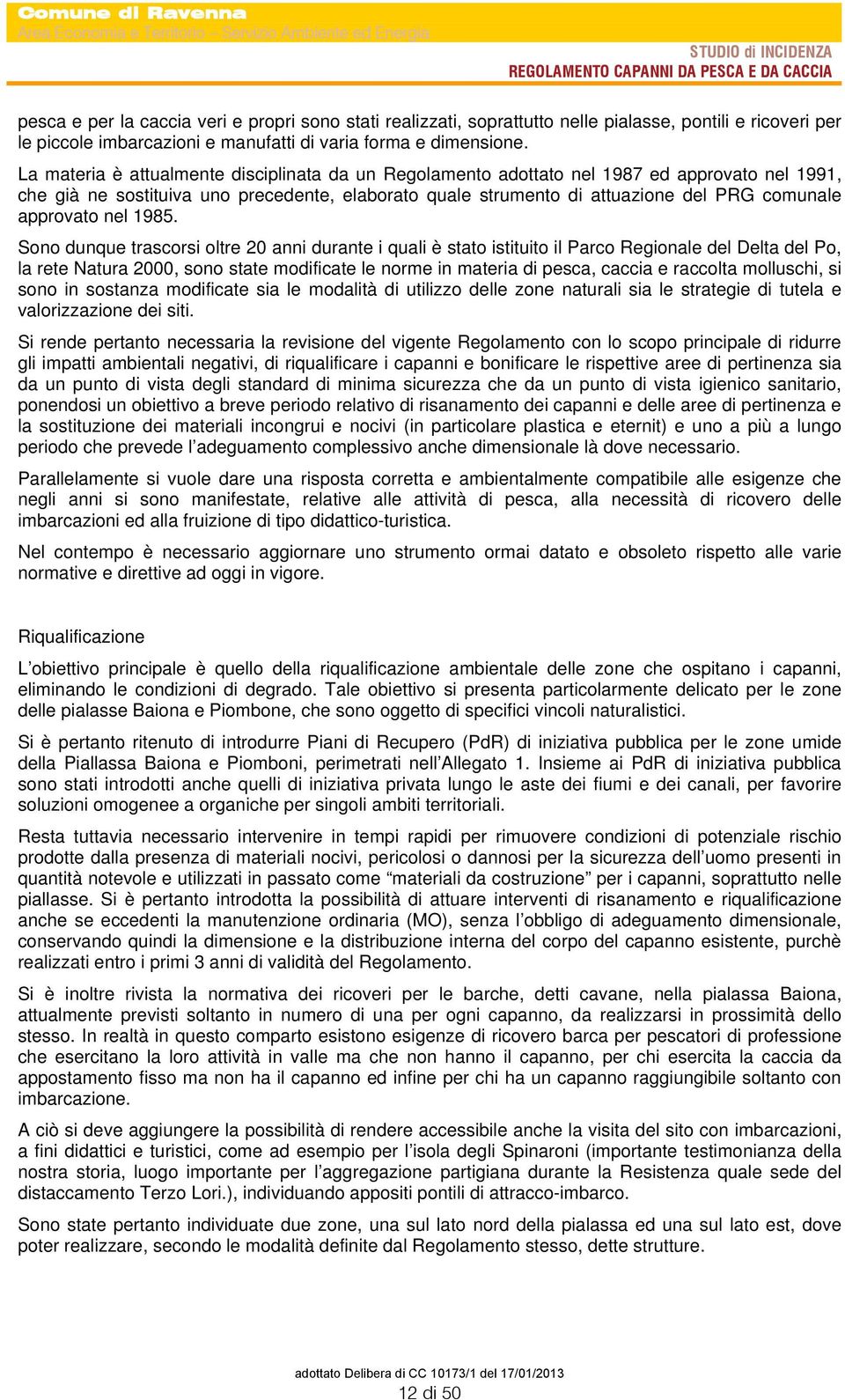 La materia è attualmente disciplinata da un Regolamento adottato nel 1987 ed approvato nel 1991, che già ne sostituiva uno precedente, elaborato quale strumento di attuazione del RG comunale