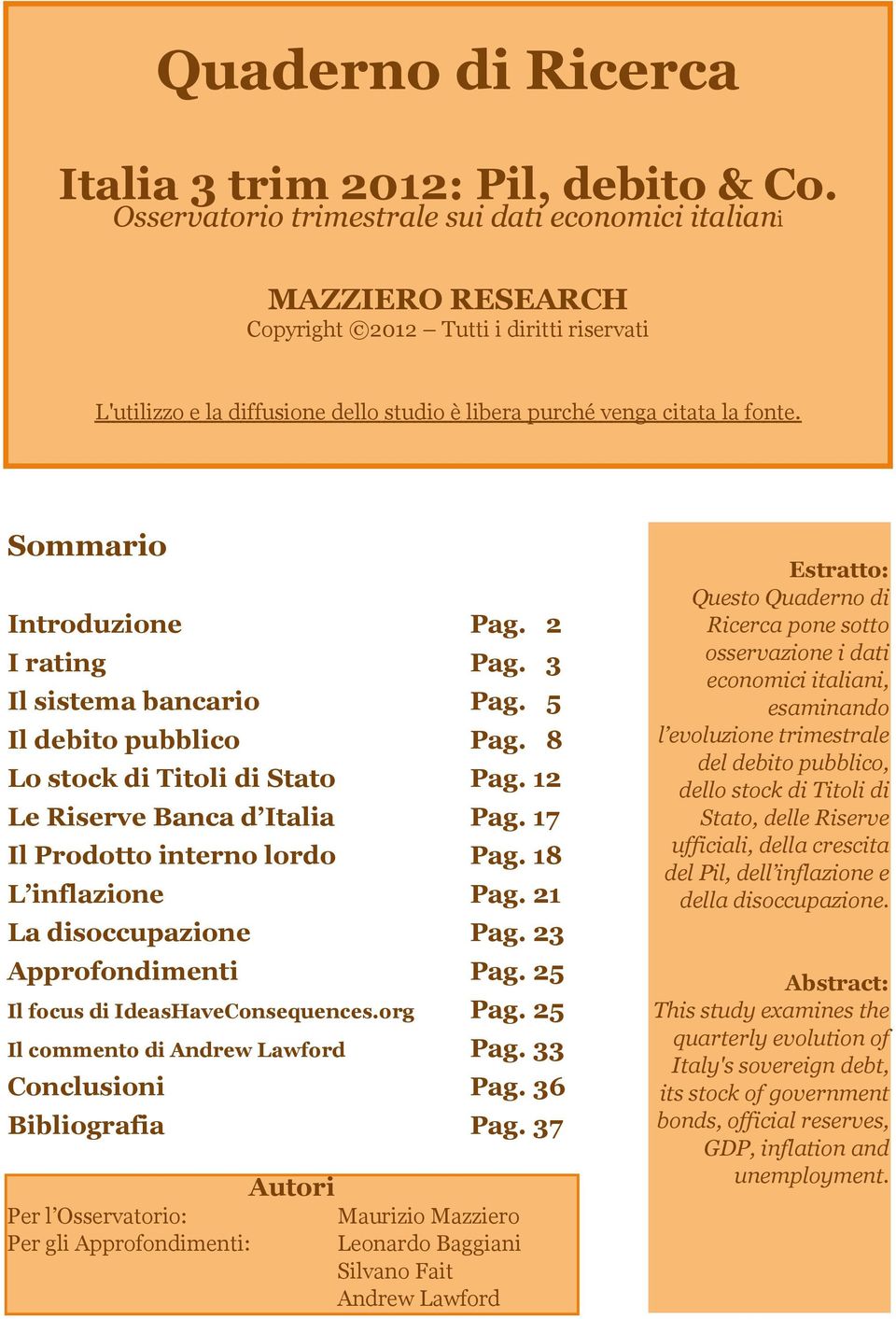 Sommario Introduzione I rating Il sistema bancario Il debito pubblico Lo stock di Titoli di Stato Le Riserve Banca d Italia Il Prodotto interno lordo L inflazione La disoccupazione Approfondimenti Il