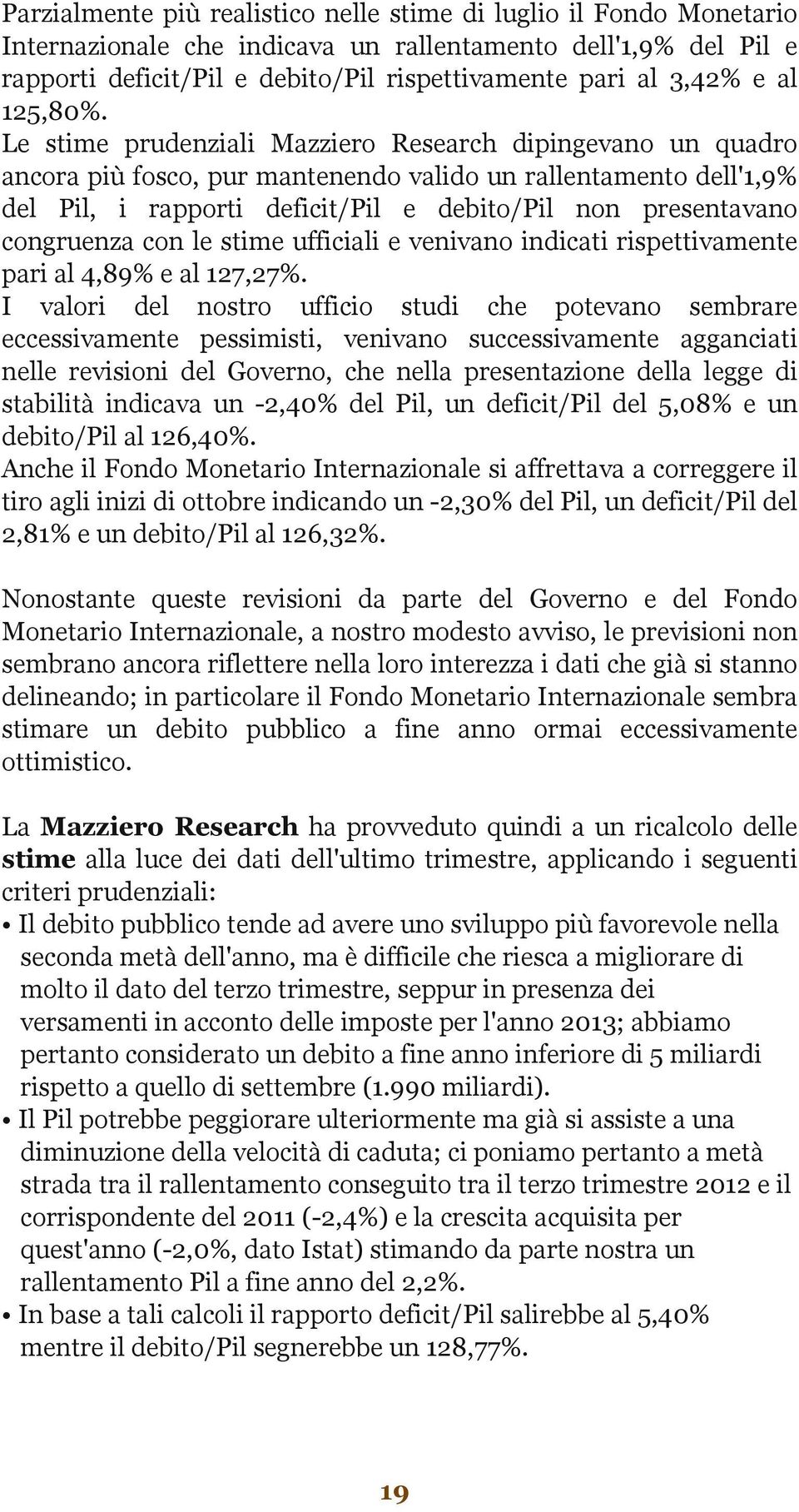 Le stime prudenziali Mazziero Research dipingevano un quadro ancora più fosco, pur mantenendo valido un rallentamento dell'1,9% del Pil, i rapporti deficit/pil e debito/pil non presentavano