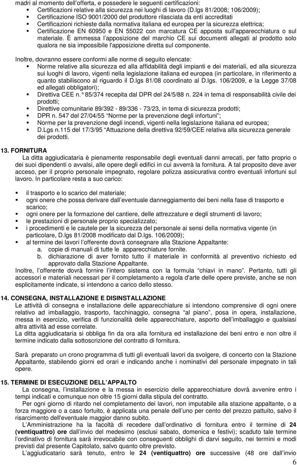 Certificazione EN 60950 e EN 55022 con marcatura CE apposta sull'apparecchiatura o sul materiale.