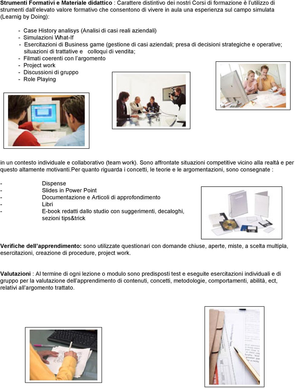 strategiche e operative; situazioni di trattative e colloqui di vendita; - Filmati coerenti con l argomento - Project work - Discussioni di gruppo - Role Playing in un contesto individuale e