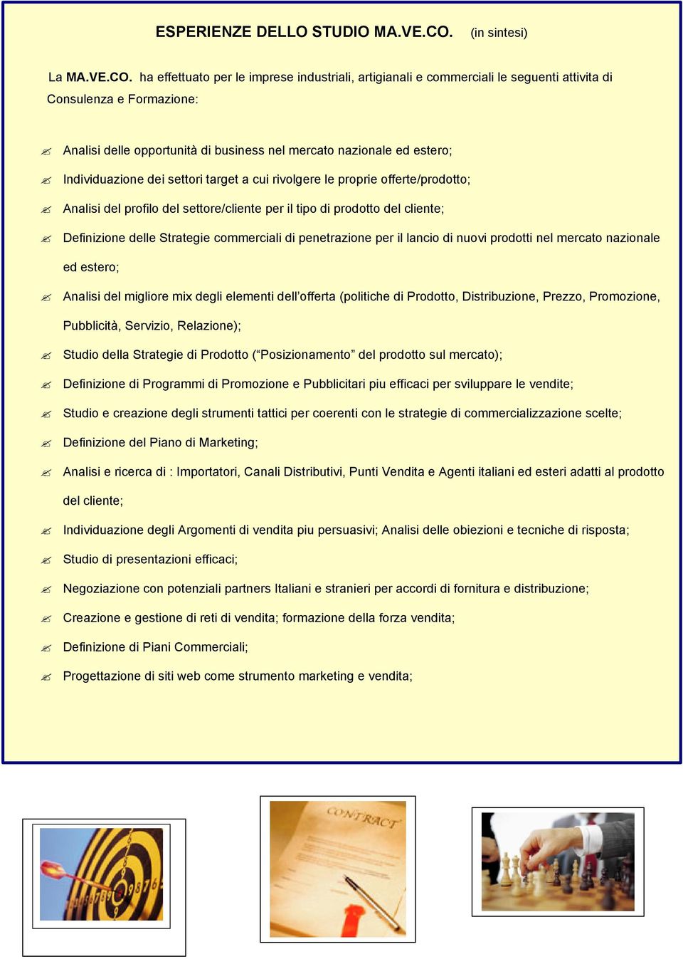 ha effettuato per le imprese industriali, artigianali e commerciali le seguenti attivita di Consulenza e Formazione: Analisi delle opportunità di business nel mercato nazionale ed estero;