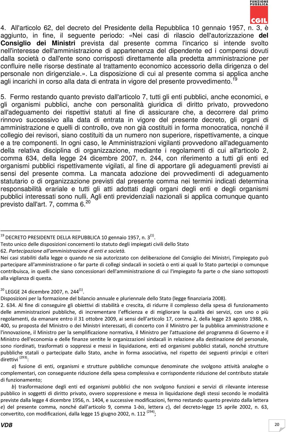 dell'amministrazione di appartenenza del dipendente ed i compensi dovuti dalla società o dall'ente sono corrisposti direttamente alla predetta amministrazione per confluire nelle risorse destinate al