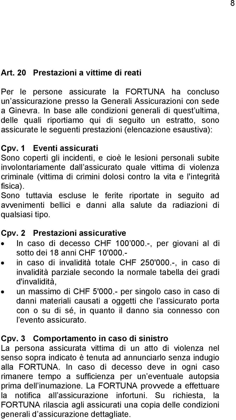 gli incidenti, e cioè le lesioni personali subite involontariamente dall assicurato quale vittima di violenza criminale (vittima di crimini dolosi contro la vita e l'integrità fisica).